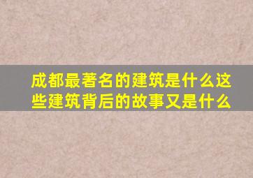 成都最著名的建筑是什么这些建筑背后的故事又是什么