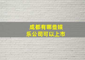 成都有哪些娱乐公司可以上市