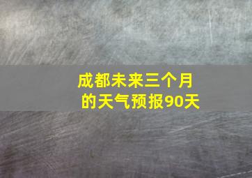 成都未来三个月的天气预报90天