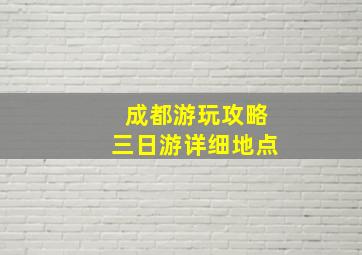 成都游玩攻略三日游详细地点