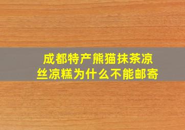 成都特产熊猫抹茶凉丝凉糕为什么不能邮寄