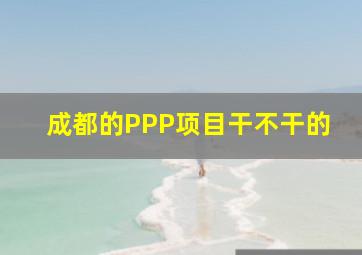 成都的PPP项目干不干的