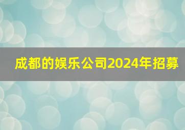 成都的娱乐公司2024年招募