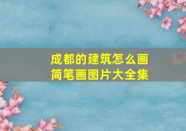 成都的建筑怎么画简笔画图片大全集