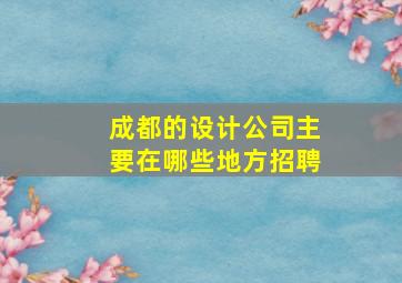 成都的设计公司主要在哪些地方招聘