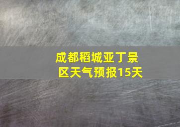 成都稻城亚丁景区天气预报15天