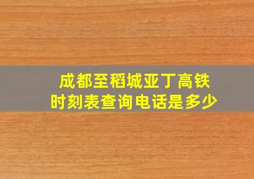 成都至稻城亚丁高铁时刻表查询电话是多少