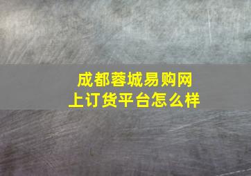 成都蓉城易购网上订货平台怎么样