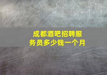 成都酒吧招聘服务员多少钱一个月