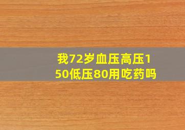 我72岁血压高压150低压80用吃药吗