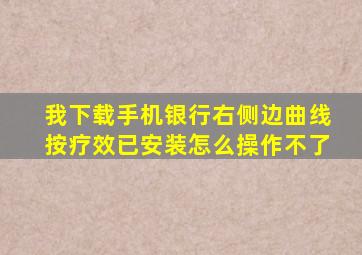 我下载手机银行右侧边曲线按疗效已安装怎么操作不了