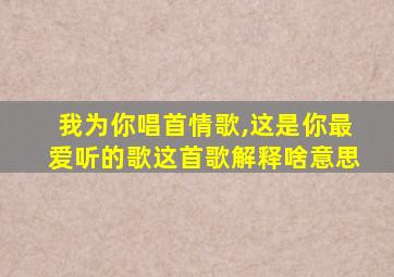 我为你唱首情歌,这是你最爱听的歌这首歌解释啥意思