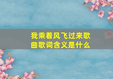 我乘着风飞过来歌曲歌词含义是什么