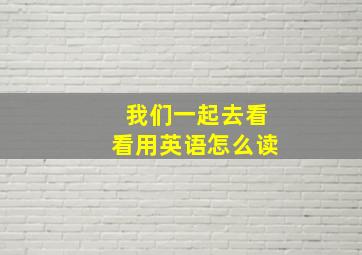 我们一起去看看用英语怎么读