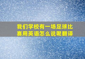 我们学校有一场足球比赛用英语怎么说呢翻译