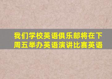 我们学校英语俱乐部将在下周五举办英语演讲比赛英语