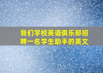 我们学校英语俱乐部招聘一名学生助手的英文