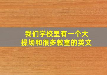 我们学校里有一个大操场和很多教室的英文