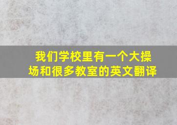 我们学校里有一个大操场和很多教室的英文翻译