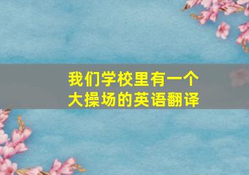 我们学校里有一个大操场的英语翻译