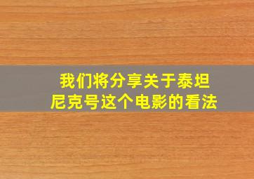 我们将分享关于泰坦尼克号这个电影的看法