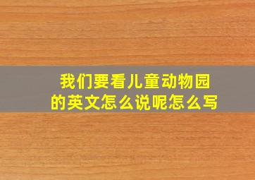 我们要看儿童动物园的英文怎么说呢怎么写