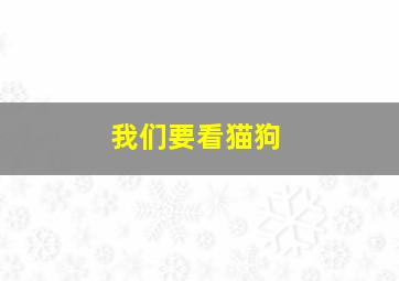 我们要看猫狗