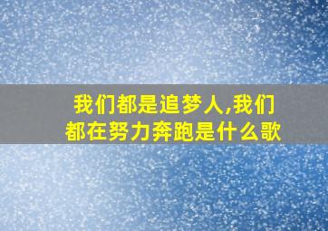 我们都是追梦人,我们都在努力奔跑是什么歌