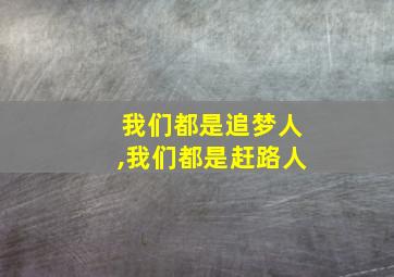 我们都是追梦人,我们都是赶路人