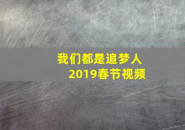 我们都是追梦人2019春节视频