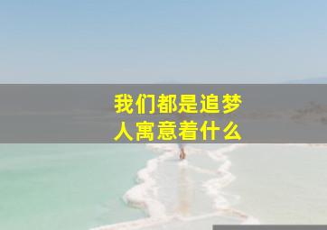 我们都是追梦人寓意着什么