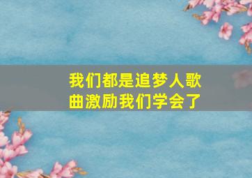 我们都是追梦人歌曲激励我们学会了