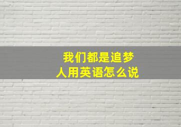 我们都是追梦人用英语怎么说