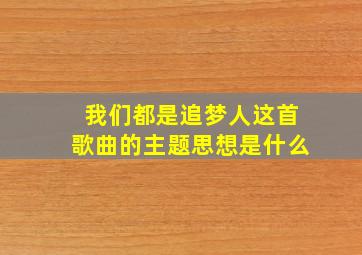 我们都是追梦人这首歌曲的主题思想是什么