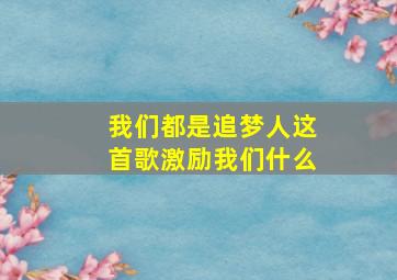 我们都是追梦人这首歌激励我们什么