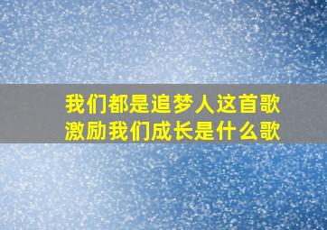 我们都是追梦人这首歌激励我们成长是什么歌