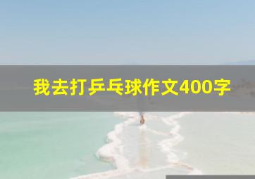 我去打乒乓球作文400字