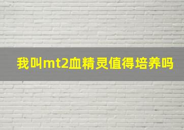 我叫mt2血精灵值得培养吗