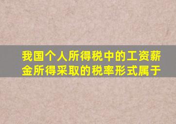 我国个人所得税中的工资薪金所得采取的税率形式属于