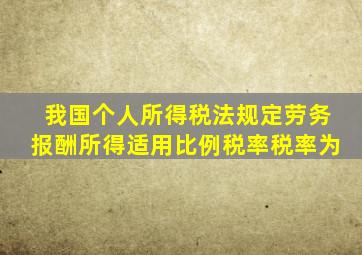 我国个人所得税法规定劳务报酬所得适用比例税率税率为