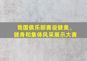 我国俱乐部赛设健美、健身和集体风采展示大赛