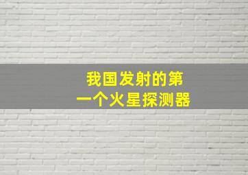 我国发射的第一个火星探测器