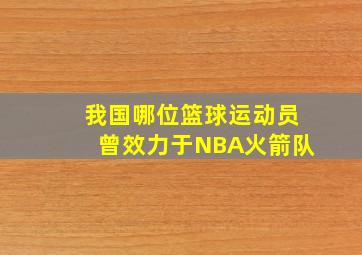 我国哪位篮球运动员曾效力于NBA火箭队