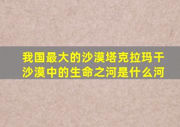 我国最大的沙漠塔克拉玛干沙漠中的生命之河是什么河