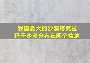 我国最大的沙漠塔克拉玛干沙漠分布在哪个盆地