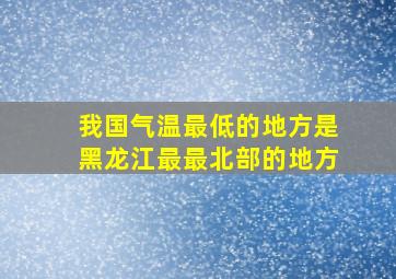 我国气温最低的地方是黑龙江最最北部的地方