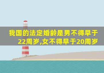 我国的法定婚龄是男不得早于22周岁,女不得早于20周岁