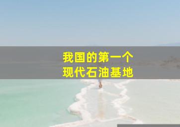 我国的第一个现代石油基地