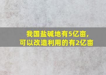 我国盐碱地有5亿亩,可以改造利用的有2亿亩