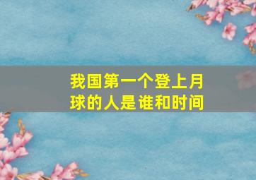 我国第一个登上月球的人是谁和时间